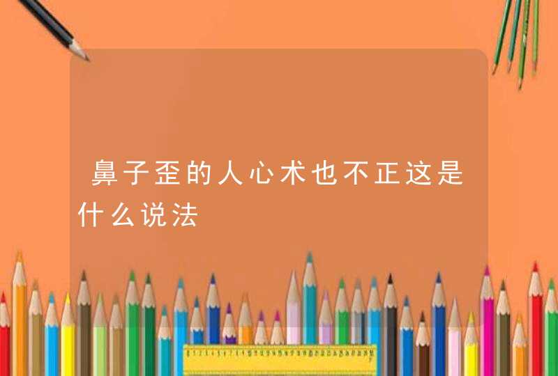 鼻子歪的人心术也不正这是什么说法,第1张
