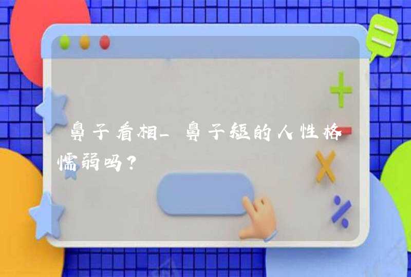 鼻子看相_鼻子短的人性格懦弱吗？,第1张