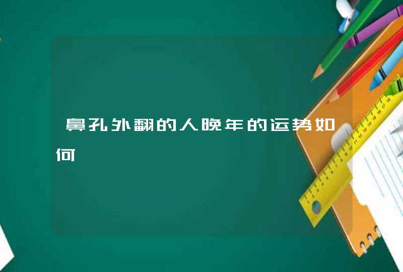 鼻孔外翻的人晚年的运势如何,第1张