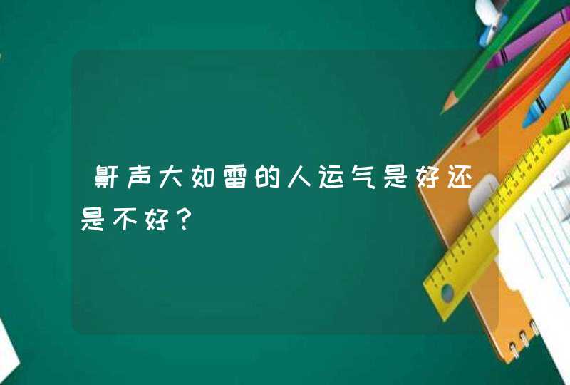 鼾声大如雷的人运气是好还是不好？,第1张