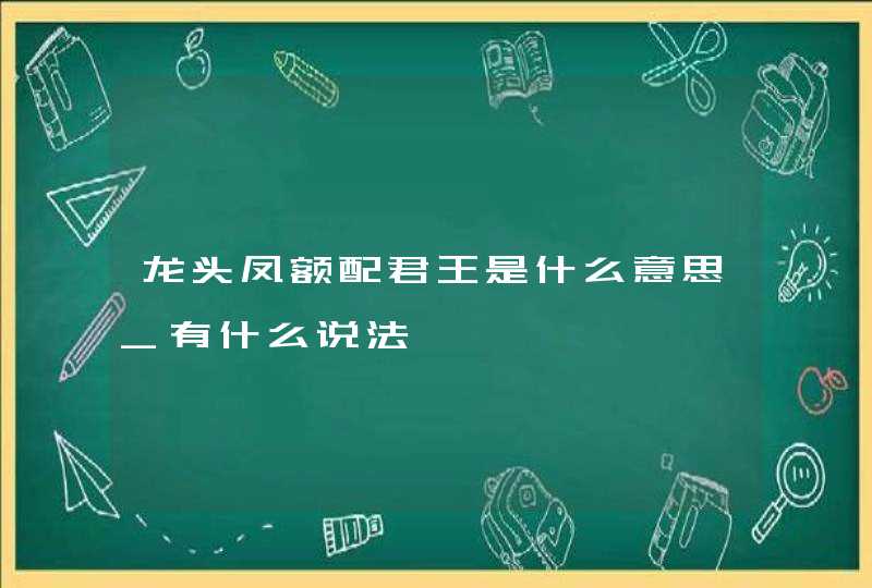 龙头凤额配君王是什么意思_有什么说法,第1张