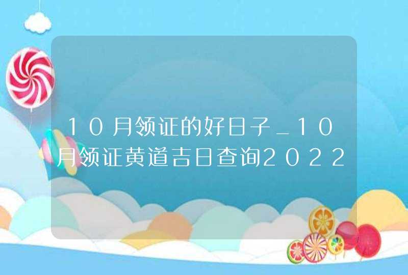 10月领证的好日子_10月领证黄道吉日查询2022年,第1张