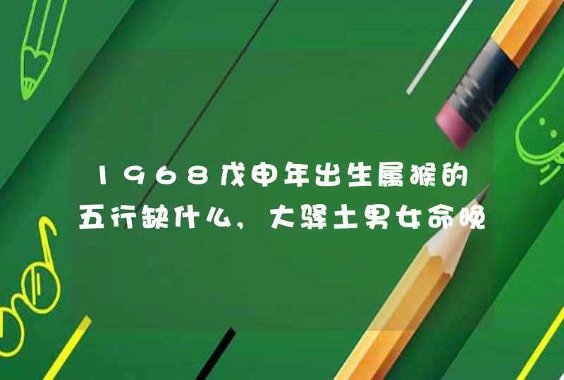 1968戊申年出生属猴的五行缺什么,大驿土男女命晚年如何,第1张