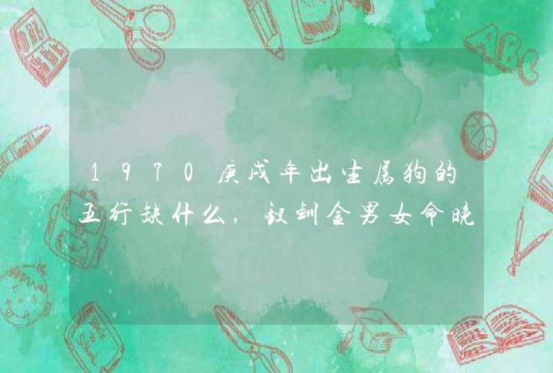 1970庚戌年出生属狗的五行缺什么,钗钏金男女命晚年如何,第1张