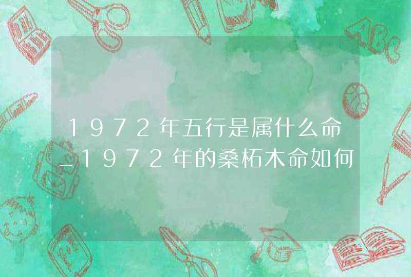 1972年五行是属什么命_1972年的桑柘木命如何,第1张