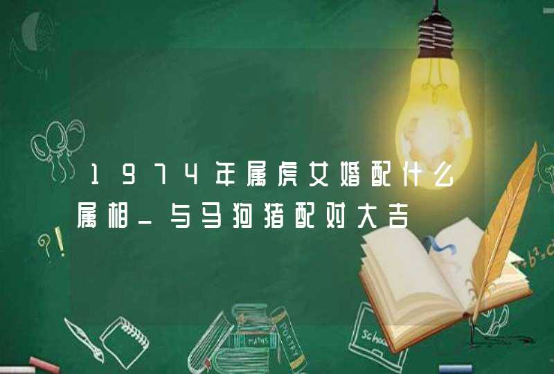 1974年属虎女婚配什么属相_与马狗猪配对大吉,第1张