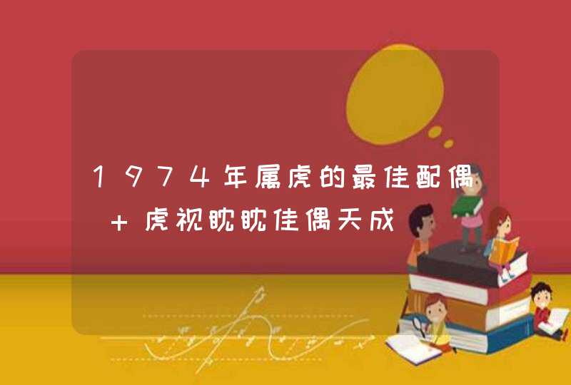 1974年属虎的最佳配偶_ 虎视眈眈佳偶天成,第1张