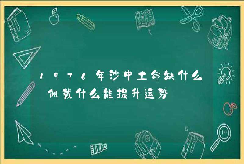 1976年沙中土命缺什么_佩戴什么能提升运势,第1张