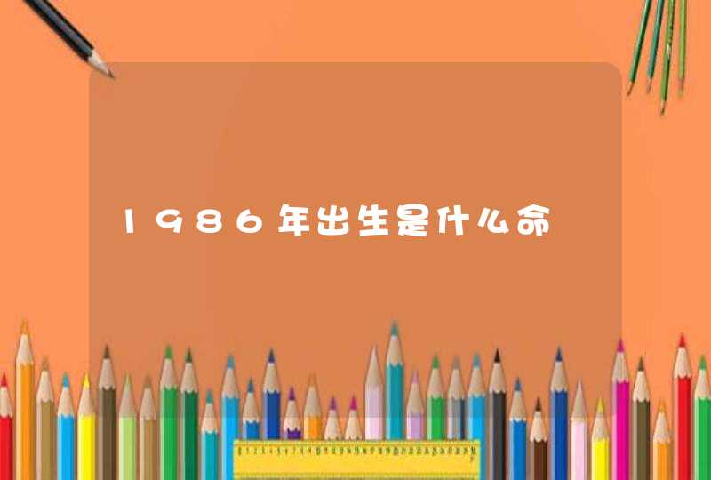 1986年出生是什么命,第1张