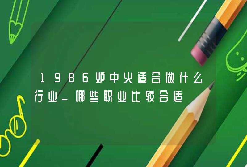 1986炉中火适合做什么行业_哪些职业比较合适,第1张