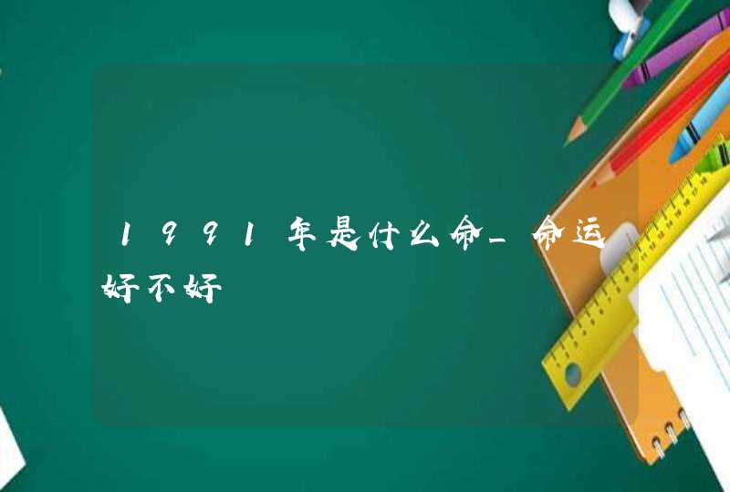 1991年是什么命_命运好不好,第1张