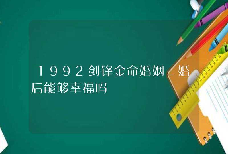1992剑锋金命婚姻_婚后能够幸福吗,第1张