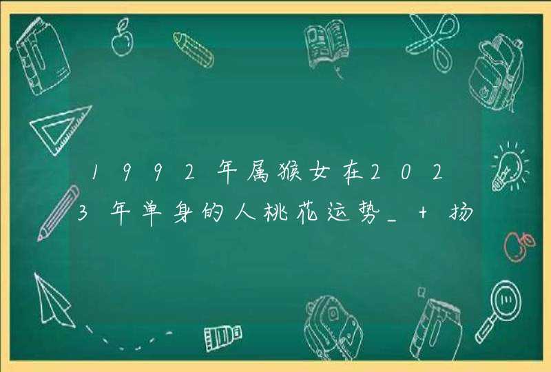 1992年属猴女在2023年单身的人桃花运势_ 扬眉吐气脱单成功,第1张