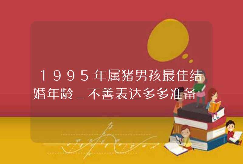 1995年属猪男孩最佳结婚年龄_不善表达多多准备,第1张