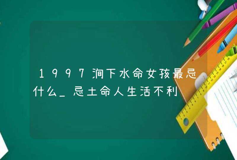 1997涧下水命女孩最忌什么_忌土命人生活不利,第1张