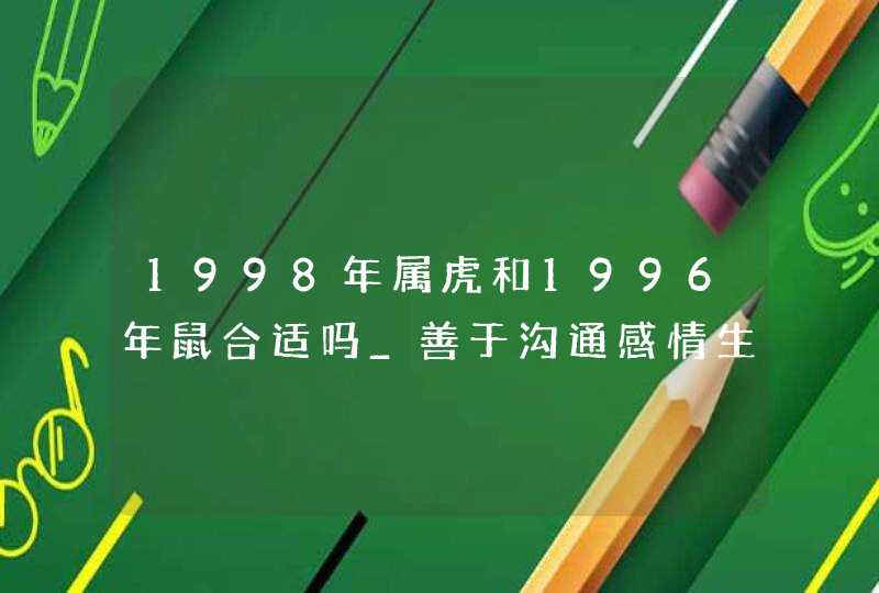 1998年属虎和1996年鼠合适吗_善于沟通感情生活基本和谐,第1张