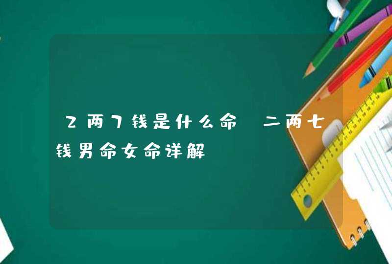 2两7钱是什么命,二两七钱男命女命详解,第1张