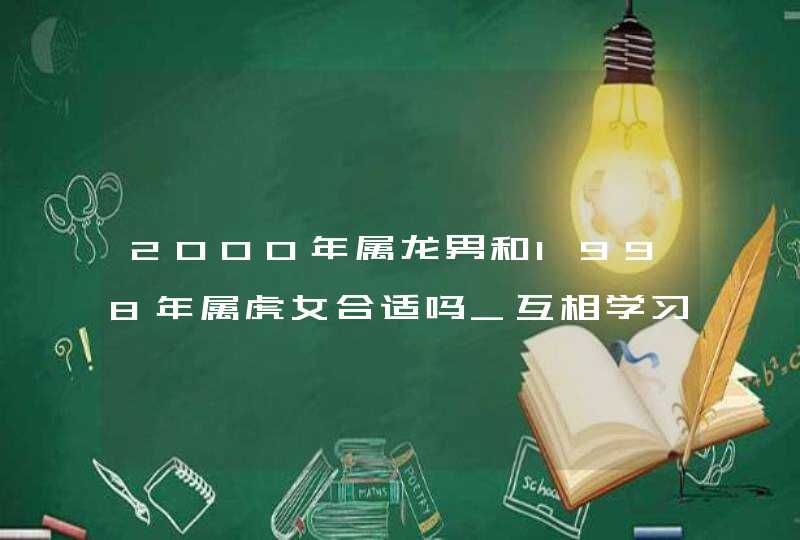 2000年属龙男和1998年属虎女合适吗_互相学习取长补短,第1张