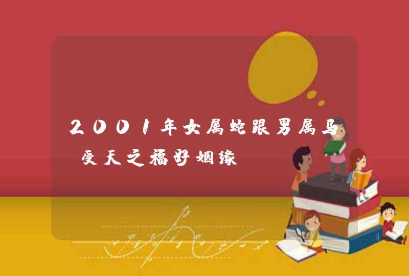 2001年女属蛇跟男属马_受天之福好姻缘,第1张