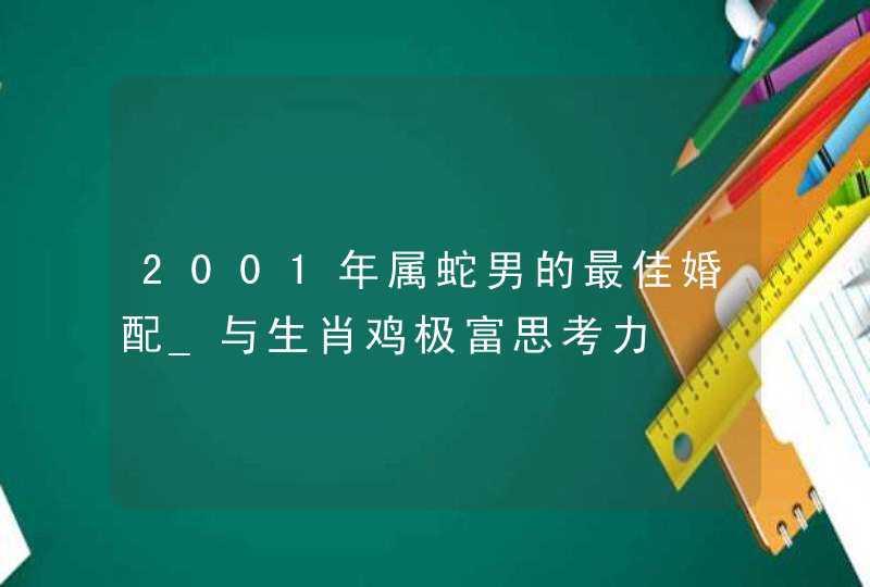 2001年属蛇男的最佳婚配_与生肖鸡极富思考力,第1张