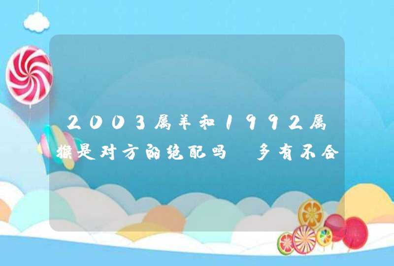 2003属羊和1992属猴是对方的绝配吗_多有不合非良配,第1张