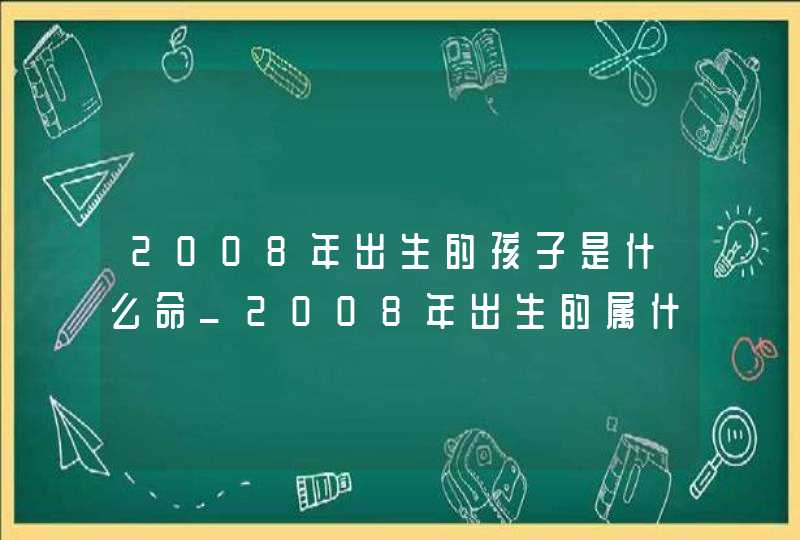 2008年出生的孩子是什么命_2008年出生的属什么,第1张