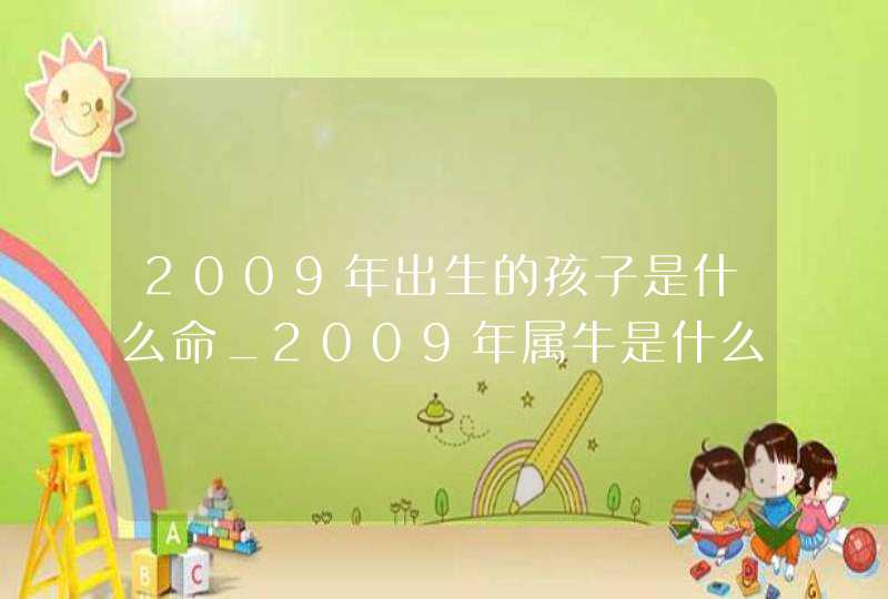 2009年出生的孩子是什么命_2009年属牛是什么命,第1张