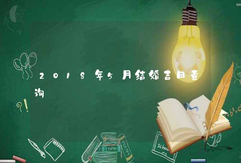 2018年5月结婚吉日查询,第1张