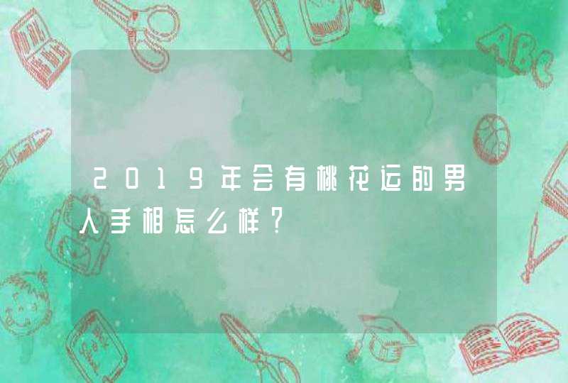 2019年会有桃花运的男人手相怎么样？,第1张