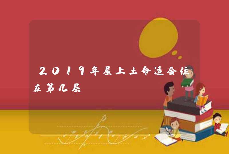 2019年屋上土命适合住在第几层,第1张