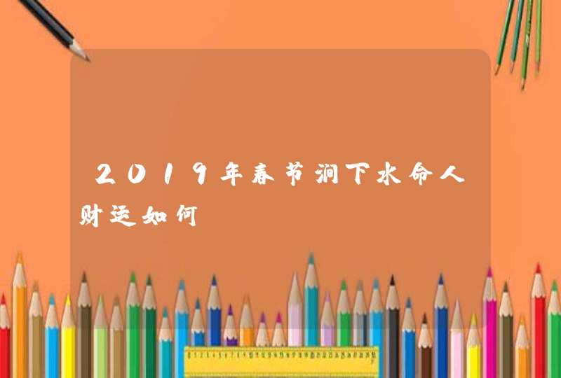 2019年春节涧下水命人财运如何,第1张