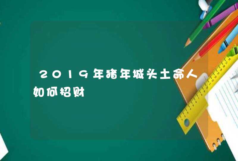 2019年猪年城头土命人如何招财,第1张