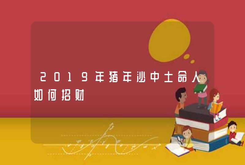 2019年猪年沙中土命人如何招财,第1张