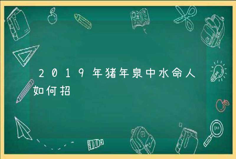 2019年猪年泉中水命人如何招财,第1张