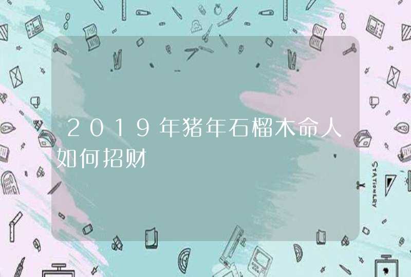 2019年猪年石榴木命人如何招财,第1张