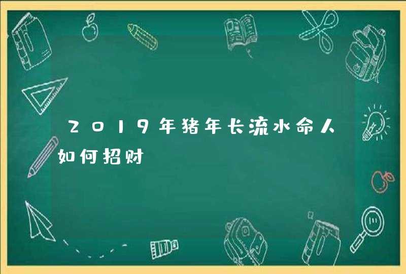 2019年猪年长流水命人如何招财,第1张