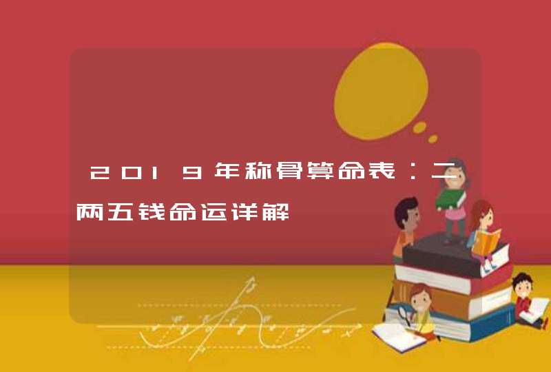 2019年称骨算命表：二两五钱命运详解,第1张