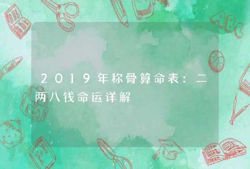 2019年称骨算命表：二两八钱命运详解,第1张