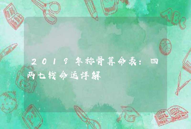 2019年称骨算命表:四两七钱命运详解,第1张 2019年称骨算命表:四两七钱命运详解,第1张