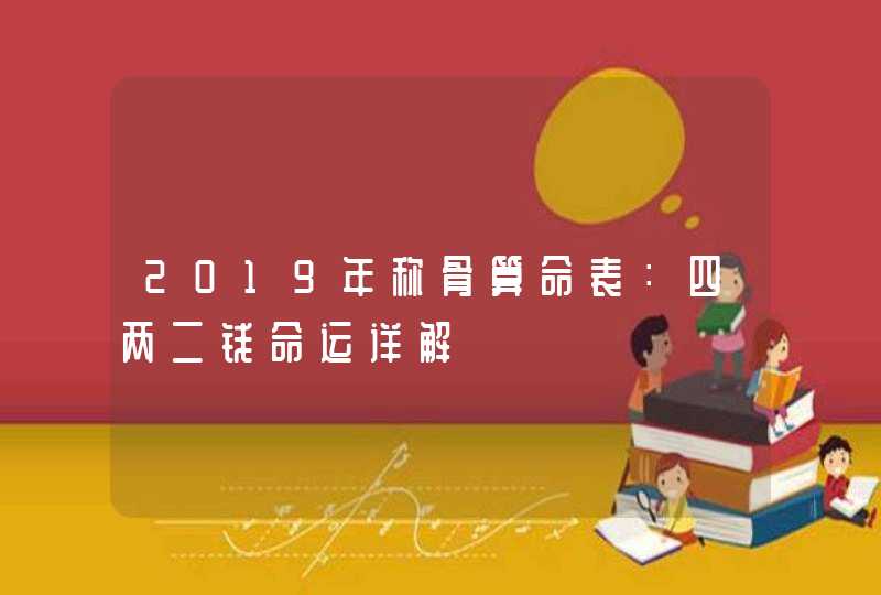 2019年称骨算命表：四两二钱命运详解,第1张