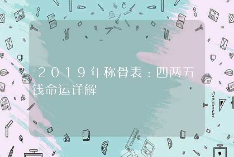 2019年称骨表：四两五钱命运详解,第1张