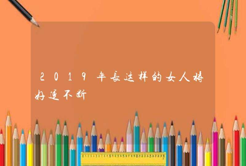 2019年长这样的女人将好运不断,第1张