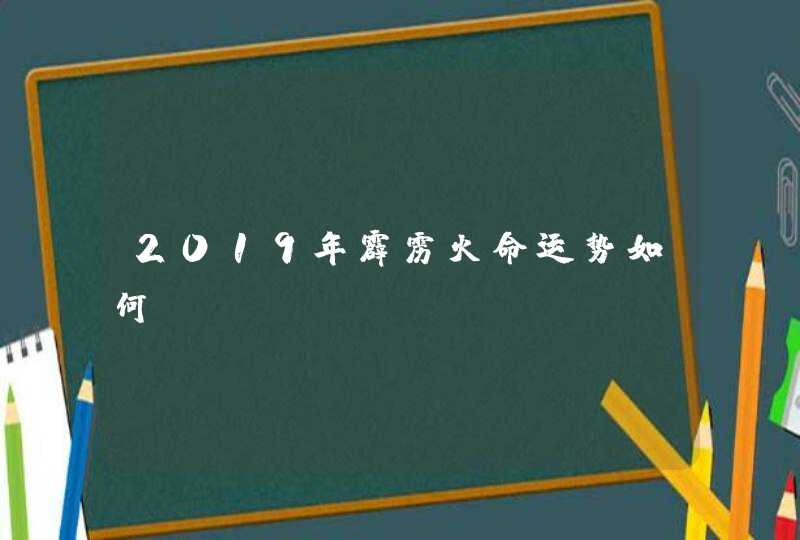 2019年霹雳火命运势如何？,第1张