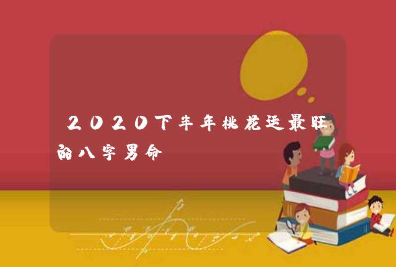 2020下半年桃花运最旺的八字男命,第1张