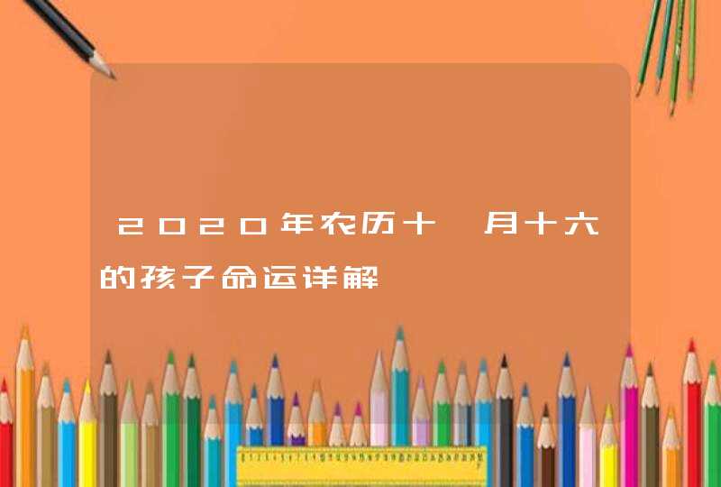 2020年农历十一月十六的孩子命运详解,第1张