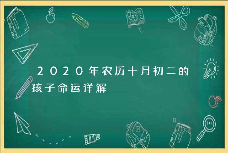 2020年农历十月初二的孩子命运详解,第1张