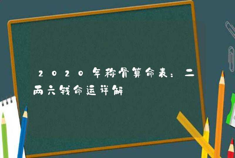 2020年称骨算命表：二两六钱命运详解,第1张