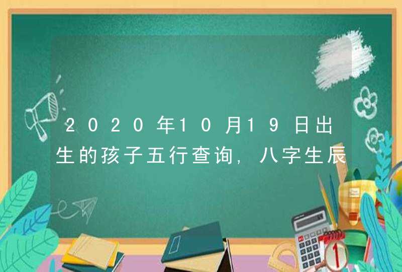 2020年10月19日出生的孩子五行查询,八字生辰命理详解,第1张