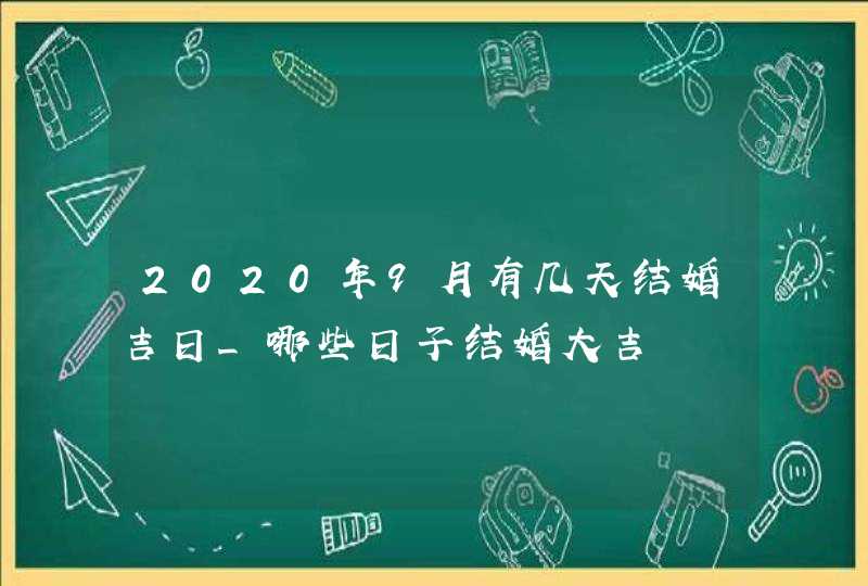 2020年9月有几天结婚吉日_哪些日子结婚大吉,第1张