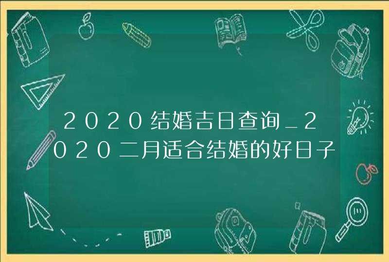 2020结婚吉日查询_2020二月适合结婚的好日子,第1张